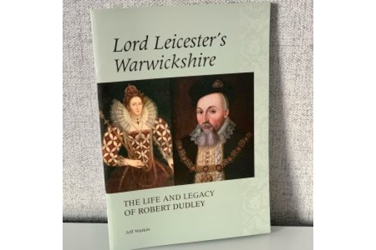 Lord Leicester's Warwickshire The Life and Legacy of Robert Dudley